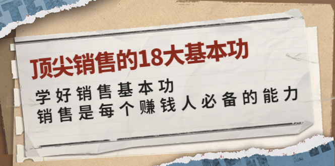 【副业项目4096期】顶尖销售的18大基本功：学好销售基本功 销售是每个赚钱人必备的能力-千图副业网