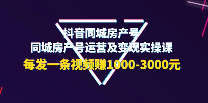 【副业项目4142期】抖音同城房产号，同城房产号运营及变现实操课，每发一条视频赚1000-3000元-千图副业网