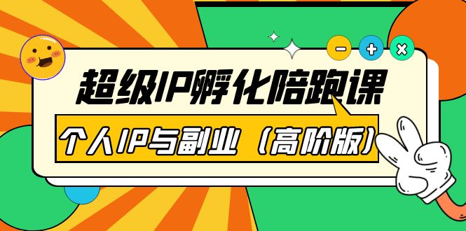 【副业项目第4150期】超级IP孵化陪跑课：个人IP与副业（高阶版）-千图副业网