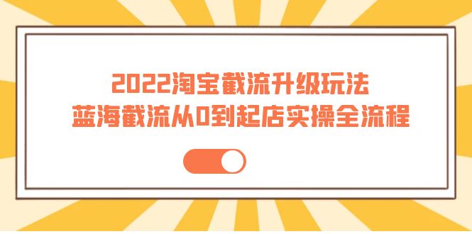 【副业项目4161期】2022淘宝截流升级玩法：蓝海截流从0到起店实操全流程-千图副业网