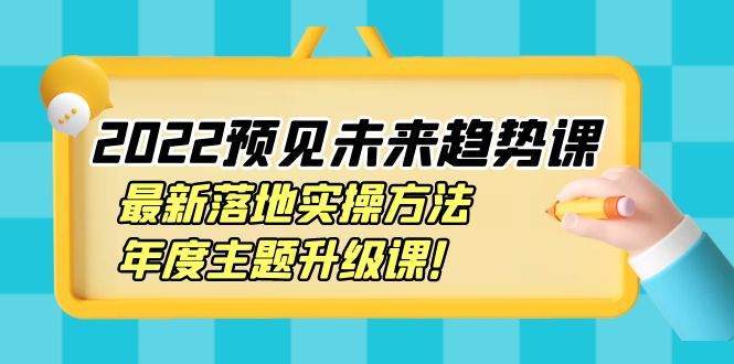 【副业项目4165期】2022预见未来趋势课：最新落地实操方法，年度主题升级课-千图副业网