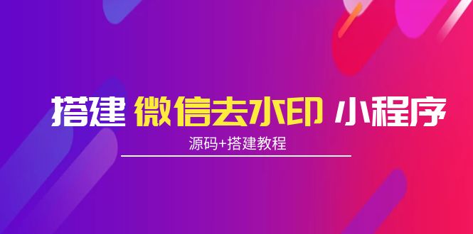 【副业项目4172期】搭建微信去水印小程序， 带流量主【源码+搭建教程】-千图副业网