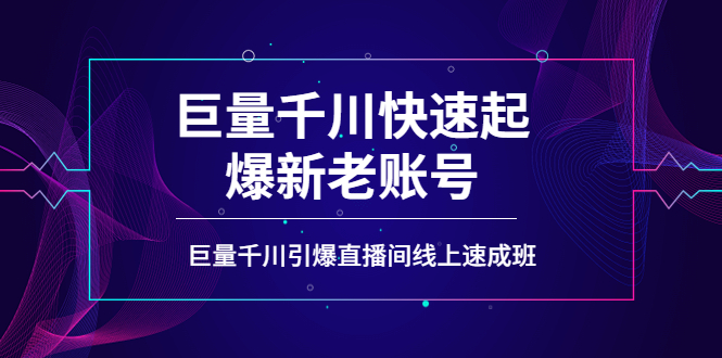 【副业项目4190期】如何通过巨量千川快速起爆新老账号，巨量千川引爆直播间线上速成班-千图副业网