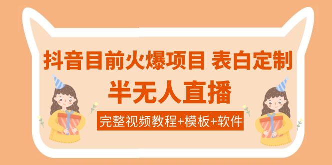 【副业项目4192期】抖音目前火爆项目-表白定制：半无人直播，完整视频教程+模板+软件-千图副业网