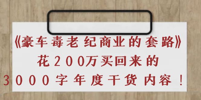 【副业项目4195期】《豪车毒老纪 商业的套路》花200万买回来的，3000字年度干货内容-千图副业网