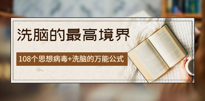 【副业项目4196期】《洗脑的最高境界》人手一本的商业圣经，108个思想病毒+洗脑的万能公式-千图副业网