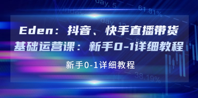 【副业项目4198期】Eden：抖音、快手直播带货基础运营课：新手0-1详细教程-千图副业网