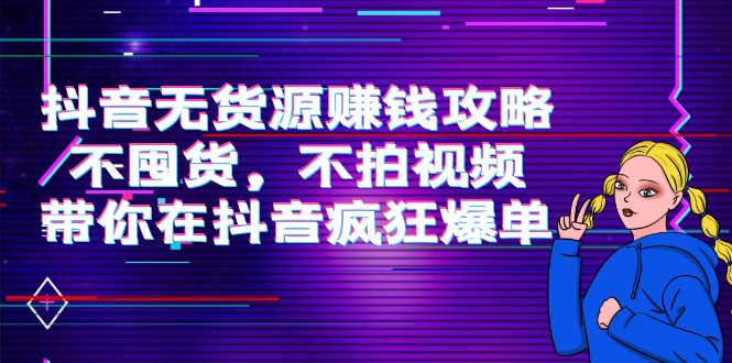 【副业项目4229期】抖音无货源赚钱攻略，不囤货，不拍视频，带你在抖音疯狂爆单-千图副业网
