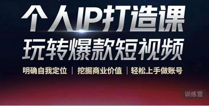 【副业项目4434期】个人IP打造课-玩转爆款短视频，明确自我定位|挖掘商业价值|轻松上手做账号-千图副业网