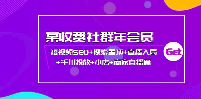 【副业项目4236期】某收费社群年会员：短视频SEO+搜索置顶+直播入局+千川投放+小店+商家自播篇-千图副业网
