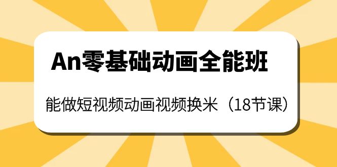 【副业项目4266期】An零基础动画全能班：能做短视频动画视频换米（18节课）-千图副业网
