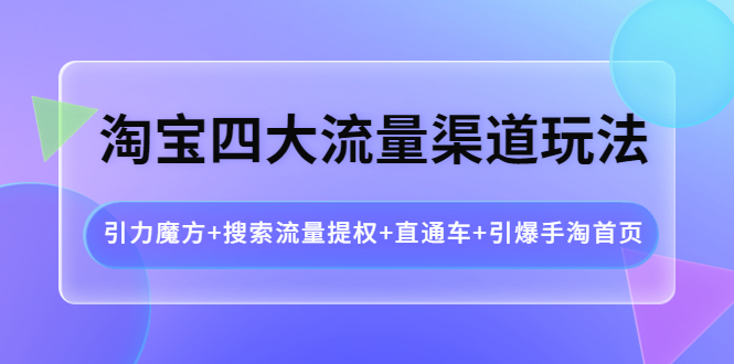 【副业项目4271期】淘宝四大流量渠道玩法：引力魔方+搜索流量提权+直通车+引爆手淘首页-千图副业网