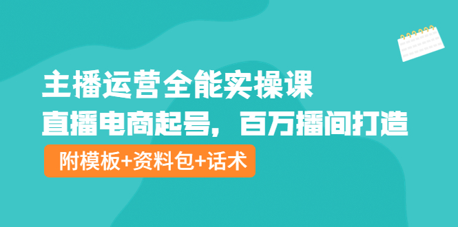 【副业项目4313期】主播运营全能实操课：直播电商起号，百万播间打造（附模板+资料包+话术）-千图副业网