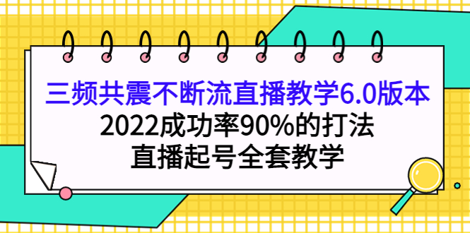 【副业项目4316期】三频共震不断流直播教学6.0版本，2022成功率90%的打法，直播起号全套教学-千图副业网