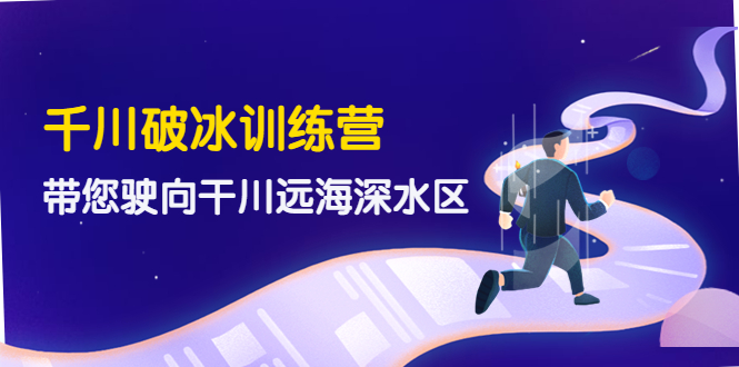 【副业项目4326期】千川破冰训练营，带您驶向干川远海深水区-价值499元-千图副业网