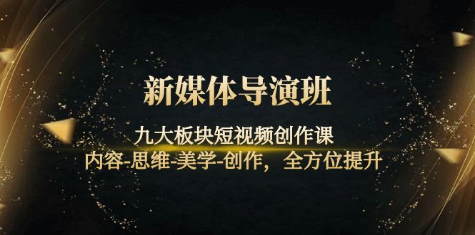 【副业项目4346期】新媒体导演班：九大板块短视频创作课，内容-思维-美学-创作，全方位提升-千图副业网