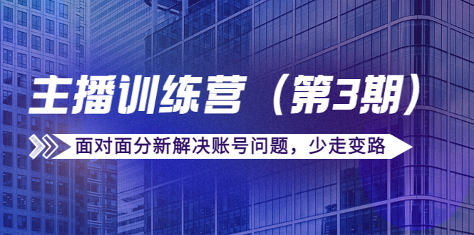 【副业项目4363期】传媒主播训练营（第三期）面对面分新解决账号问题，少走变路（价值6000）-千图副业网