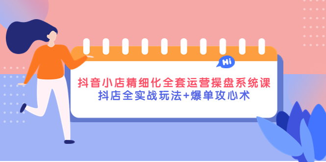 【副业项目4374期】抖音小店精细化全套运营操盘系统课，抖店全实战玩法+爆单攻心术-千图副业网
