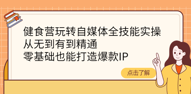 【副业项目4382期】健食营玩转自媒体全技能实操：从无到有到精通，零基础也能打造爆款IP-千图副业网