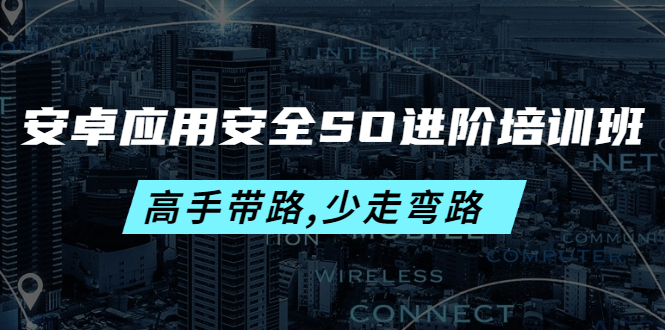 【副业项目4384期】安卓应用安全SO进阶培训班：高手带路,少走弯路-价值999元-千图副业网