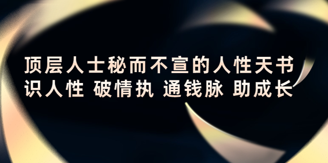 【副业项目4406期】顶层人士秘而不宣的人性天书，识人性 破情执 通钱脉 助成长-千图副业网