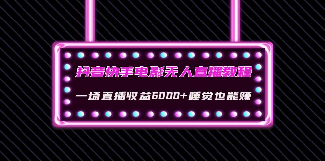 【副业项目4427期】抖音快手电影无人直播教程：一场直播收益6000+睡觉也能赚(教程+软件+素材)-千图副业网