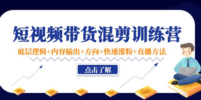 【副业项目4442期】短视频带货混剪训练营：底层逻辑+内容输出+方向+快速涨粉+直播方法-千图副业网