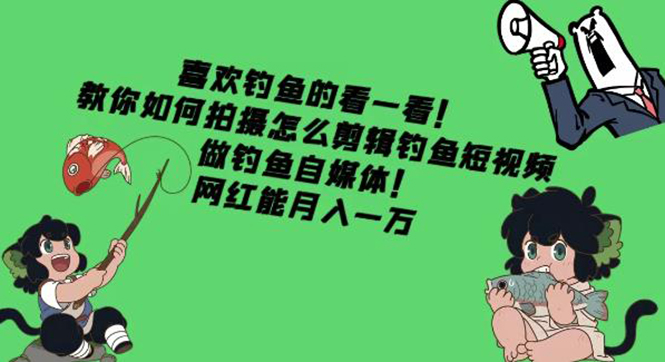 【副业项目4571期】教你如何拍摄怎么剪辑钓鱼短视频，做钓鱼自媒体！网红能月入一万-千图副业网