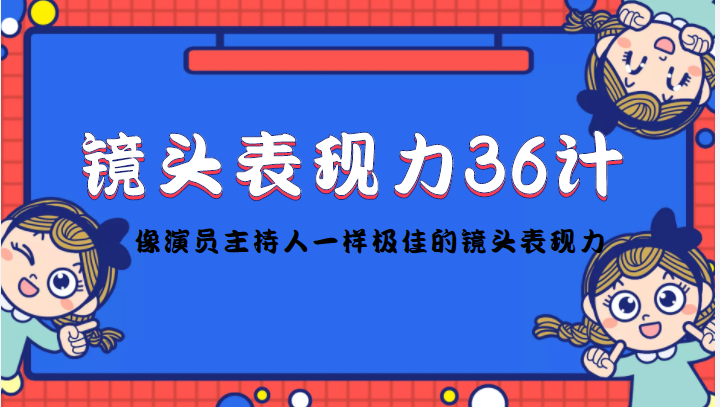 【副业项目4602期】镜头表现力36计，做到像演员主持人这些职业的人一样，拥有极佳的镜头表现力-千图副业网
