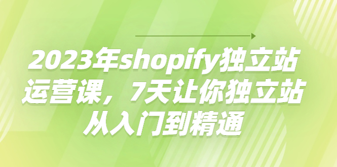 【副业项目4521期】2023年shopify独立站运营课，7天让你独立站从入门到精通-千图副业网