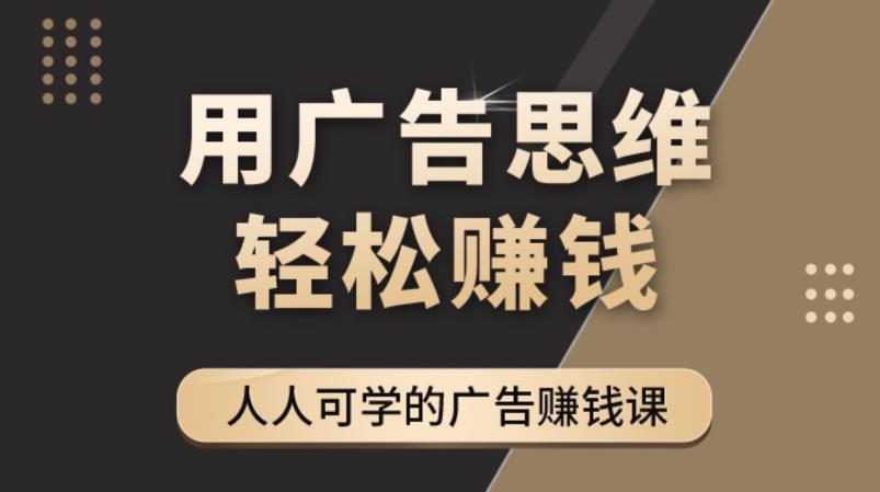 【副业项目4449期】广告思维36计：人人可学习的广告赚钱课，全民皆商时代（36节课）-千图副业网