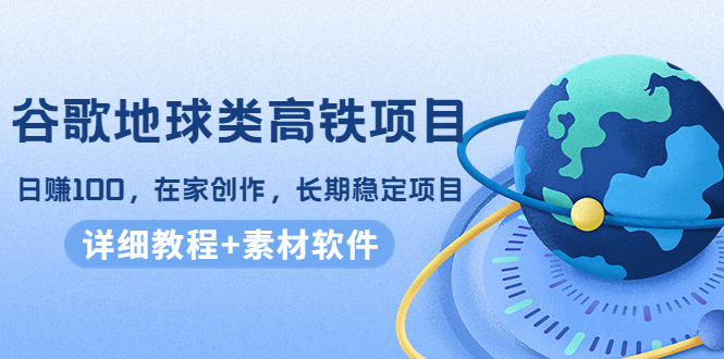 【副业项目4475期】谷歌地球类高铁项目：日赚100，在家创作，长期稳定项目（教程+素材软件）-千图副业网