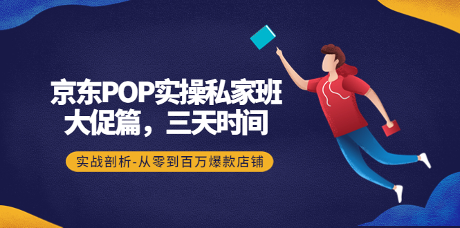 【副业项目4541期】京东POP实操私家班：大促篇，3天时间，实战剖析-从零到百万爆款店铺-千图副业网