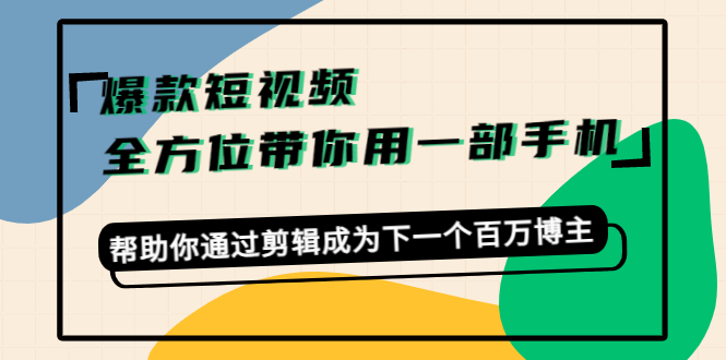 【副业项目4554期】爆款短视频，全方位带你用一部手机，帮助你通过剪辑成为下一个百万博主-千图副业网