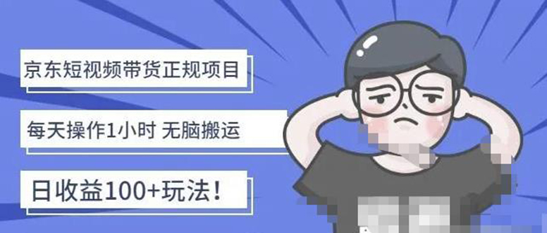 【副业项目4588期】京东短视频带货项目：每天操作2小时，月收益3000+副业项目-价值1988元-千图副业网
