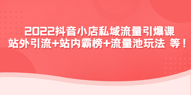 【副业项目4627期】2022抖音小店私域流量引爆课:站外引流+站内霸榜+流量池玩法等等-千图副业网