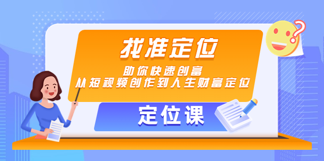 【副业项目4634期】【定位课】找准定位，助你快速创富，从短视频创作到人生财富定位-千图副业网