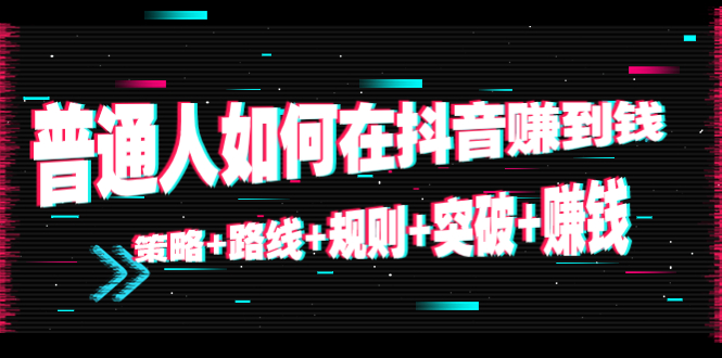 【副业项目4652期】普通人如何在抖音赚到钱：策略+路线+规则+突破+赚钱（10节课）-千图副业网
