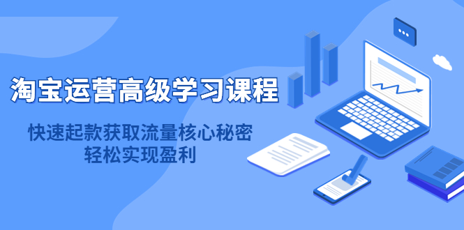 【副业项目4654期】淘宝运营高级学习课程：快速获取流量核心秘密，轻松实现盈利-千图副业网