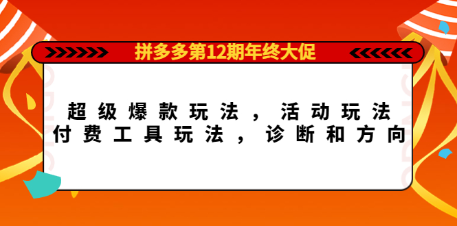 【副业项目4511期】拼多多第12期年终大促：超级爆款玩法，活动玩法，付费工具玩法，诊断和方向-千图副业网