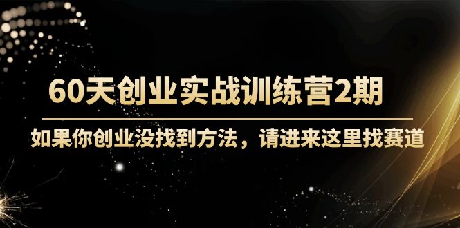 【副业项目4485期】60天创业实战训练营2期：如果你创业没找到方法，进来这里找赛道-价值3000元-千图副业网