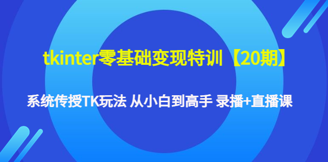 【副业项目4796期】tkinter零基础变现特训【20期】系统传授TK玩法 从小白到高手 录播+直播课-千图副业网