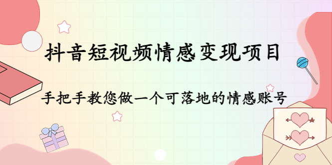 【副业项目4786期】抖音短视频情感变现项目：手把手教您做一个可落地的情感账号-千图副业网