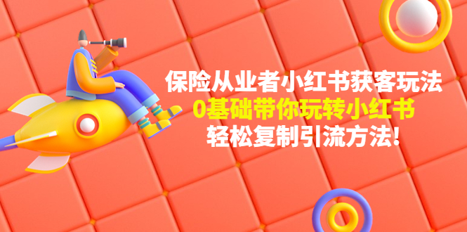 【副业项目4815期】保险从业者的小红书获客玩法：0基础带你玩转小红书 轻松复制引流方法-千图副业网