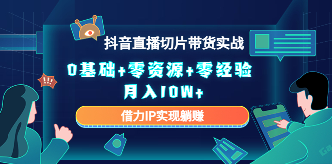【副业项目4700期】2023抖音直播切片带货实战，0基础+零资源+零经验 月入10W+借力IP实现躺赚-千图副业网