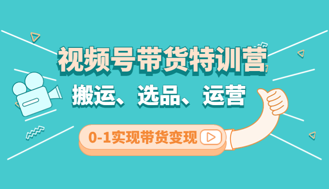 【副业项目4725期】视频号带货特训营(第3期)：搬运、选品、运营、0-1实现带货变现-千图副业网