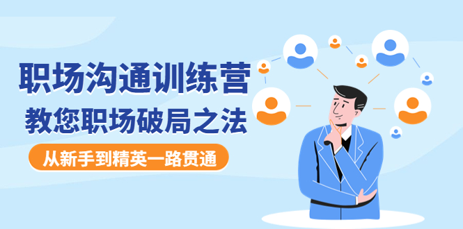 【副业项目4736期】职场沟通训练营：教您职场破局之法，从新手到精英一路贯通-千图副业网