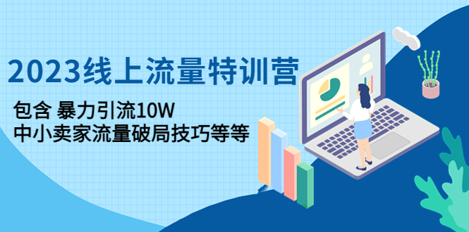 【副业项目4809期】2023线上流量特训营：包含暴力引流10W+中小卖家流量破局技巧等等-千图副业网