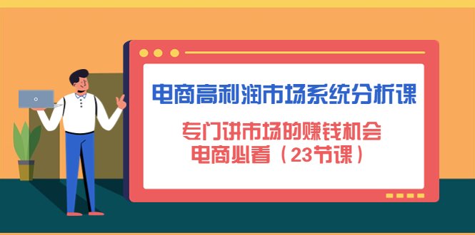 【副业项目4813期】电商高利润市场系统分析课：专门讲市场的赚钱机会，电商必看（23节课）-千图副业网