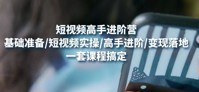 【副业项目4823期】视频高手进阶营：基础准备/短视频实操/高手进阶/变现落地，一套搞定-千图副业网